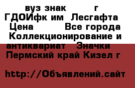 1.1) вуз знак : 1976 г - ГДОИфк им. Лесгафта › Цена ­ 249 - Все города Коллекционирование и антиквариат » Значки   . Пермский край,Кизел г.